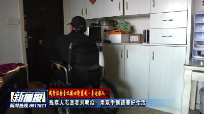 残疾人志愿者刘明焱：用双手创造美好生活