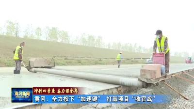 《冲刺四季度 奋力保全年》黄冈：全力按下“加速键” 打赢项目“收官战”
