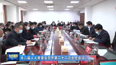 市六届人大常委会召开第二十二次主任会议