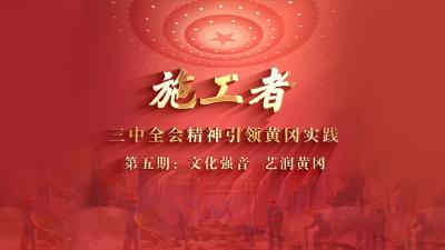 《施工者：三中全会精神 引领黄冈实践》第五期《文化强音 艺润黄冈》