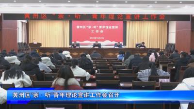 黄州区“亲 · 听”青年理论宣讲工作会召开黄州区“亲 · 听”青年理论宣讲工作会召开