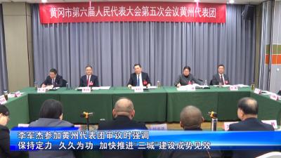 李军杰参加黄州代表团审议时强调 保持定力  久久为功  加快推进“三城”建设成势见效