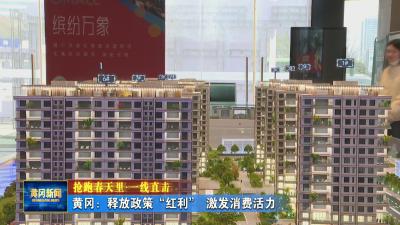 抢跑春天里 一线直击｜ 黄冈：释放政策“红利” 激发消费活力
