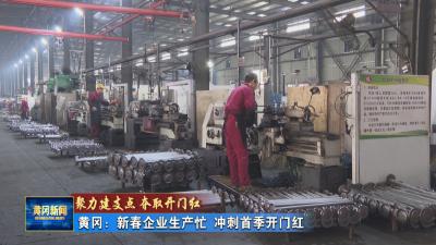 聚力建支点 夺取开门红 ｜黄冈：新春企业生产忙 冲刺首季开门红