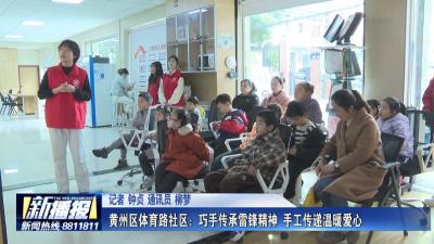 学雷锋 好榜样｜黄州区体育路社区：巧手传承雷锋精神 手工传递温暖爱心