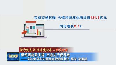 聚力建支点 项目建设年 一把手访谈｜ 枢纽提能强支撑 交通先行促开放 专访黄冈市交通运输局党组书记、局长 孙迎松