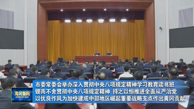 市委常委会举办深入贯彻中央八项规定精神学习教育读书班 锲而不舍贯彻中央八项规定精神 持之以恒推进全面从严治党 以优良作风为加快建成中部地区崛起重要战略支点作出黄冈贡献