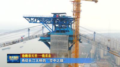 抢跑春天里 一线直击 ｜ 燕矶长江大桥的“空中之眼”
