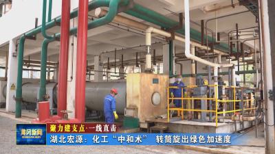 聚力建支点 一线直击｜ 湖北宏源：化工“中和术” 转筒旋出绿色加速度