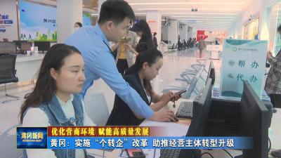 优化营商环境 赋能高质量发展｜ 黄冈： 实施“个转企”改革 助推经营主体转型升级