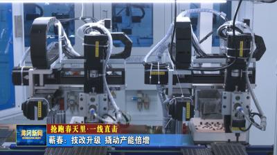 抢跑春天里 一线直击｜ 蕲春：技改升级 撬动产能倍增