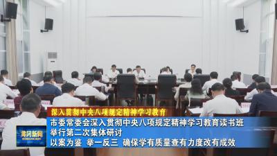 市委常委会深入贯彻中央八项规定精神学习教育读书班举行第二次集体研讨 以案为鉴 举一反三 确保学有质量查有力度改有成效
