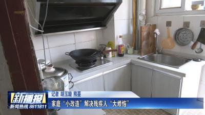 关注民生实事｜ 家庭“小改造”解决残疾人“大烦恼”