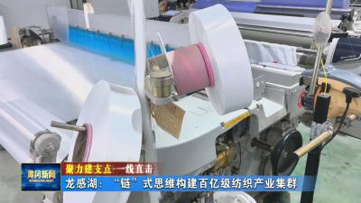聚力建支点 一线直击｜ 龙感湖：“链”式思维构建百亿级纺织产业集群