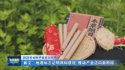2025李时珍中医药文化节｜ “蕲艾”地理标志证明商标获批 推动产业迈向新阶段