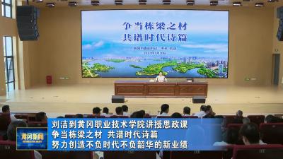 刘洁到黄冈职业技术学院讲授思政课 争当栋梁之材 共谱时代诗篇 努力创造不负时代不负韶华的新业绩