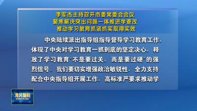 李军杰主持召开市委常委会会议 聚焦解决突出问题一体推进学查改 推动学习教育抓紧抓实取得实效