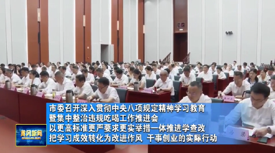市委召开深入贯彻中央八项规定精神学习教育暨集中整治违规吃喝工作推进会  以更高标准更严要求更实举措一体推进学查改 把学习成效转化为改进作风、干事创业的实际行动