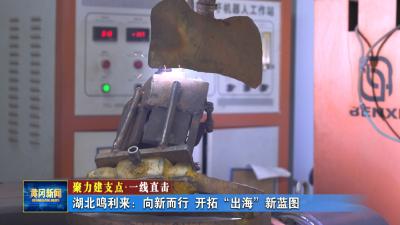 聚力建支点 一线直击｜ 湖北鸣利来：向新而行 开拓“出海”新蓝图