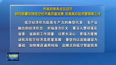 市政府常务会议召开研究部署加快低空经济高质量发展 加强政府投资管理等工作