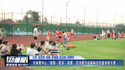 市体育中心“夜炼·夜训·夜赛”促消费活动奏响全民健身新乐章