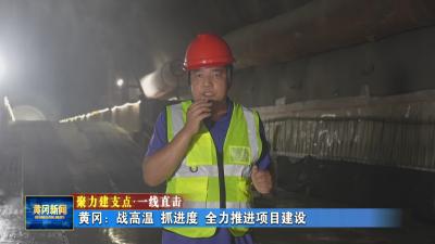 聚力建支点 一线直击丨 黄冈：战高温 抓进度 全力推进项目建设