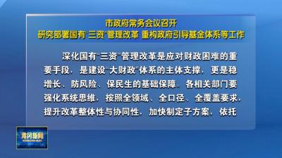 市政府常务会议召开 研究部署国有“三资”管理改革、重构政府引导基金体系等工作