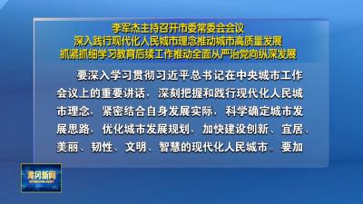 李军杰主持召开市委常委会会议 深入践行现代化人民城市理念推动城市高质量发展 抓紧抓细学习教育后续工作推动全面从严治党向纵深发展