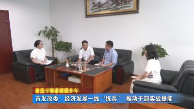 聚焦干部素质提升年丨 市发改委：经济发展一线“练兵” 推动干部实战提能