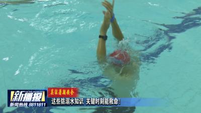 关注暑期安全｜ 这些防溺水知识 关键时刻能救命！