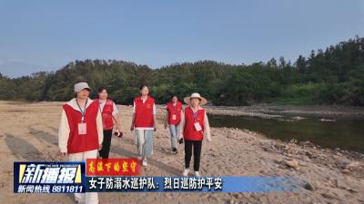 高温下的坚守｜女子防溺水巡护队：烈日巡防护平安