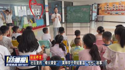 社区邻里｜社区里的 “烽火课堂”！黄师学子带娃重温 “七七” 故事