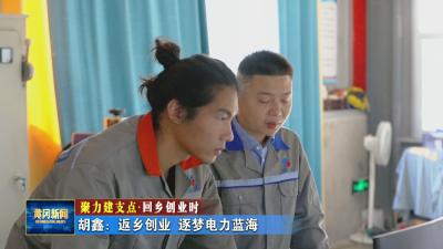 聚力建支点 回乡创业时｜ 胡鑫：返乡创业 逐梦电力蓝海