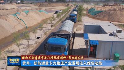 锲而不舍落实中央八项规定精神·聚力建支点 丨 黄冈：新能源重卡为物流产业发展注入绿色动能