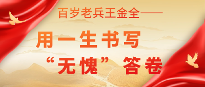 百岁老兵王金全：用一生书写“无愧”答卷
