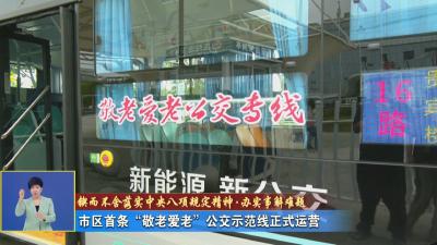 锲而不舍落实中央八项规定精神·办实事解难题丨 市区首条“敬老爱老”公交示范线正式运营