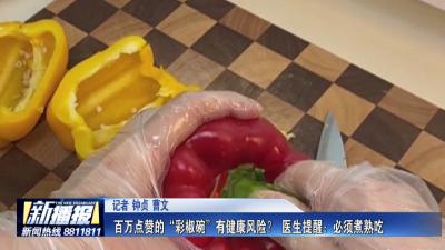 生活小贴士 百万点赞的“彩椒碗”有健康风险？ 医生提醒：必须煮熟吃