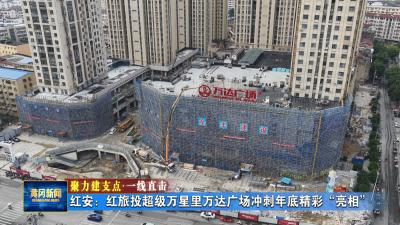 聚力建支点 一线直击｜ 红安：红旅投超级万星里万达广场冲刺年底精彩“亮相”