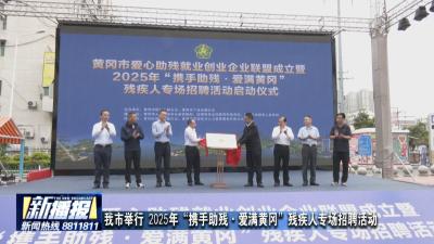 我市举行 2025年“携手助残·爱满黄冈”残疾人专场招聘活动