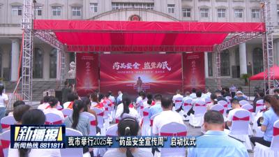 我市举行2025年“药品安全宣传周”启动仪式