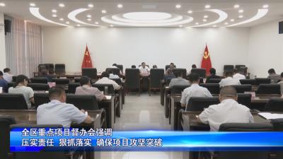 全区重点项目督办会强调：压实责任 狠抓落实 确保项目攻坚突破 