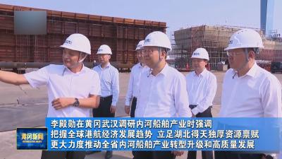 李殿勋在黄冈武汉调研内河船舶产业时强调 把握全球港航经济发展趋势 立足湖北得天独厚资源禀赋更大力度推动全省内河船舶产业转型升级和高质量发展