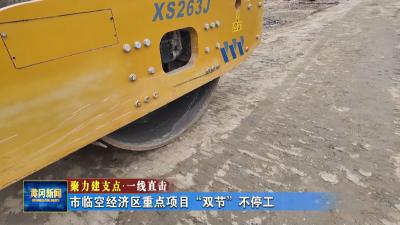 聚力建支点 一线直击｜ 市临空经济区重点项目“双节”不停工
