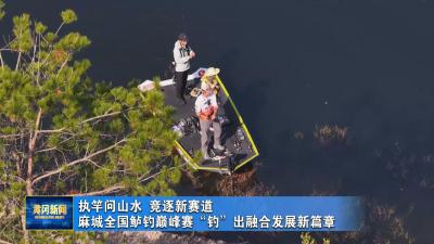 执竿问山水 竞逐新赛道 麻城全国鲈钓巅峰赛“钓”出融合发展新篇章