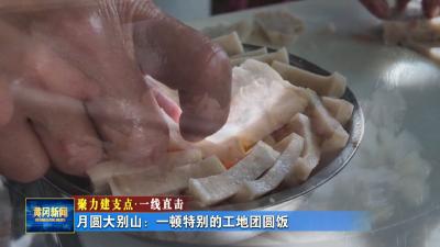 聚力建支点 一线直击｜ 月圆大别山：一顿特别的工地团圆饭