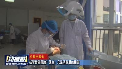 生活小贴士｜拔智齿能瘦脸？医生：只是消肿后的错觉