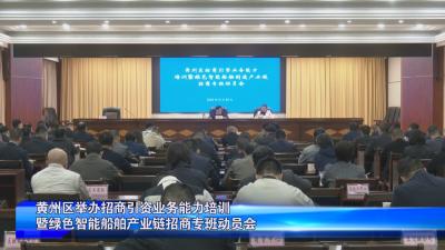 黄州区举办招商引资业务能力培训暨绿色智能船舶产业链招商专班动员会