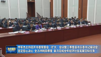 李军杰主持召开市委常委会（扩大）会议暨三季度县市区委书记座谈会 坚定信心决心 全力冲刺四季度 奋力完成全年经济社会发展目标任务