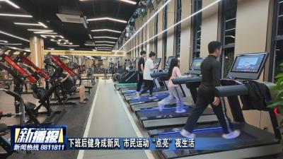 经济微观察｜下班后健身成新风 市民运动“点亮”夜生活