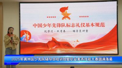 2025年黄州区少先队辅导员培训班暨职业素养技能大赛圆满落幕